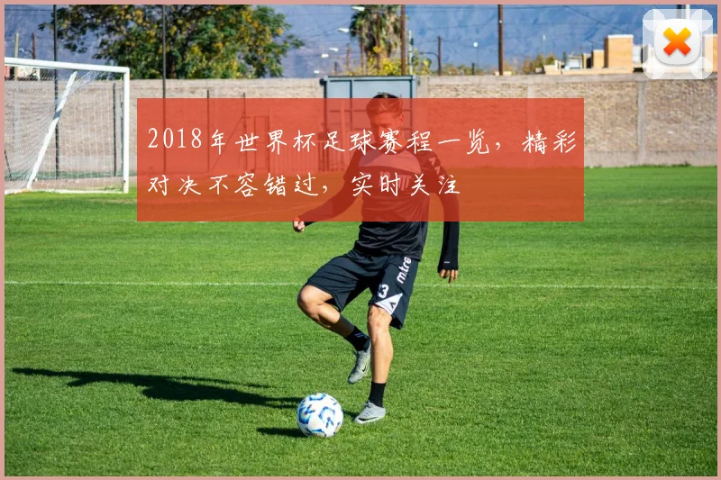 2018年世界杯足球赛程一览，精彩对决不容错过，实时关注