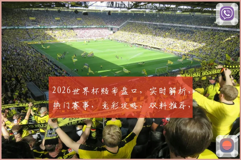 2026世界杯赔率盘口，实时解析，热门赛事，竞彩攻略，双料推荐，必看攻略