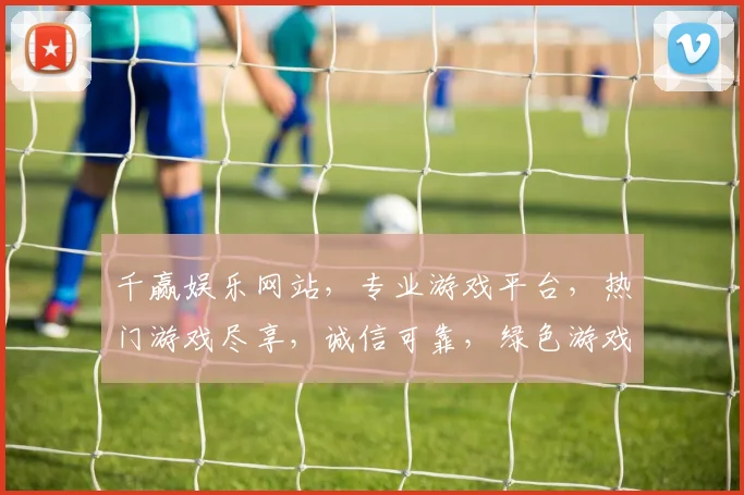 千赢娱乐网站，专业游戏平台，热门游戏尽享，诚信可靠，绿色游戏环境，快来体验