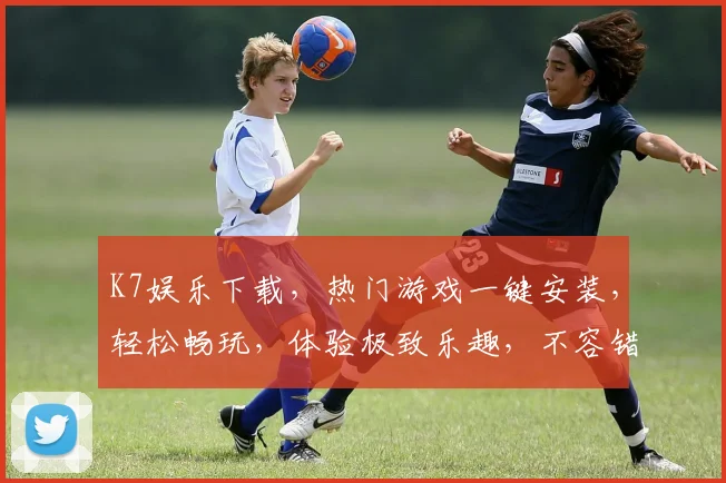 K7娱乐下载，热门游戏一键安装，轻松畅玩，体验极致乐趣，不容错过